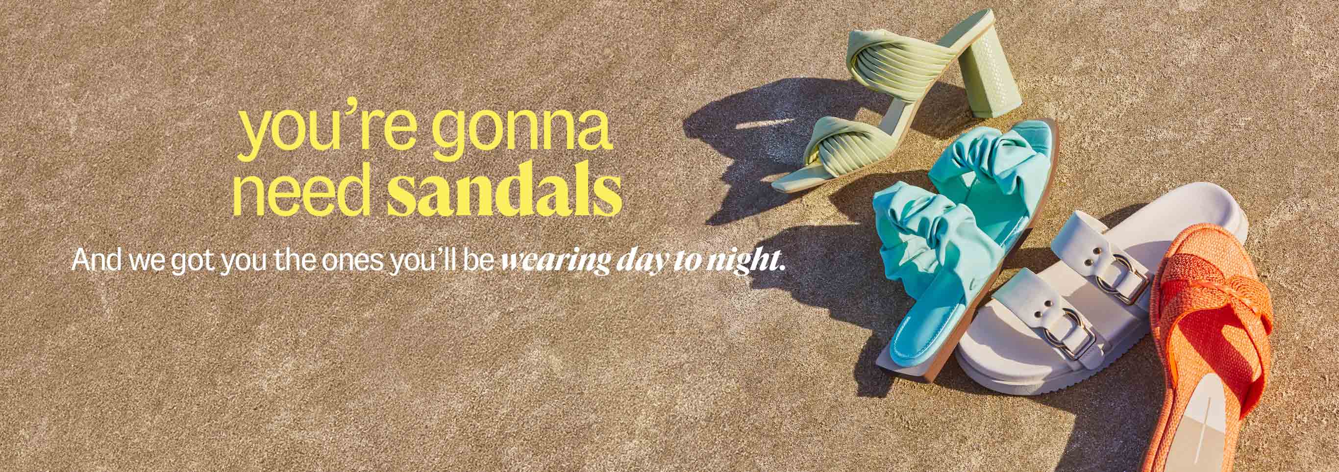 youâre gonna need sandals. And we got you the ones youâll be wearing day to night.