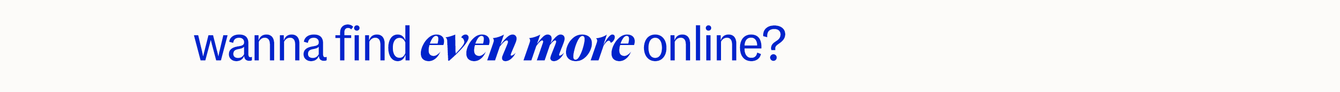 wanna find even more online?