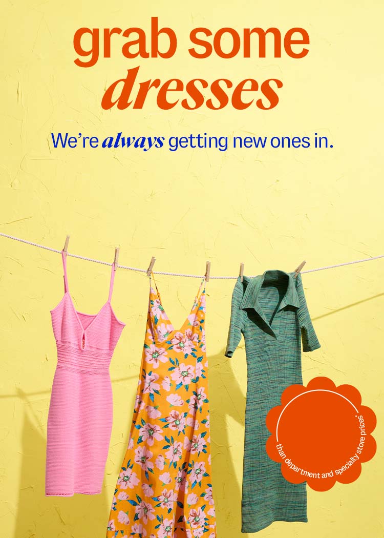 grab some dresses. WeÃ¢ÂÂre always getting new ones in.