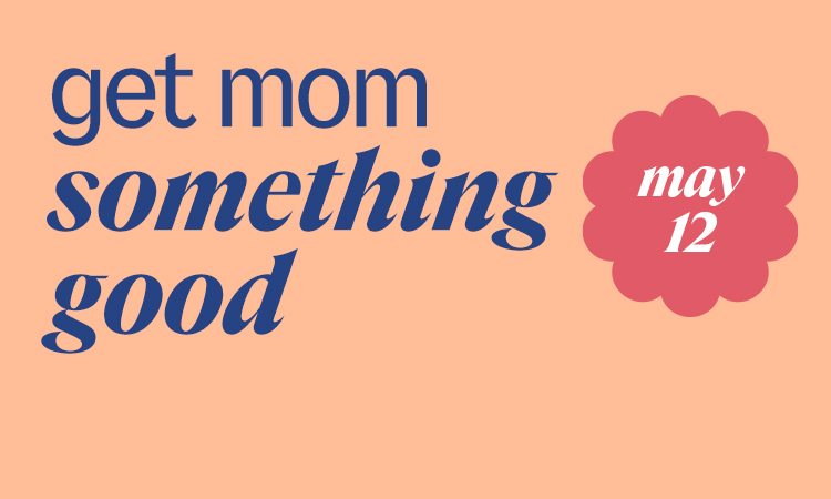 get mom something good. may 12.