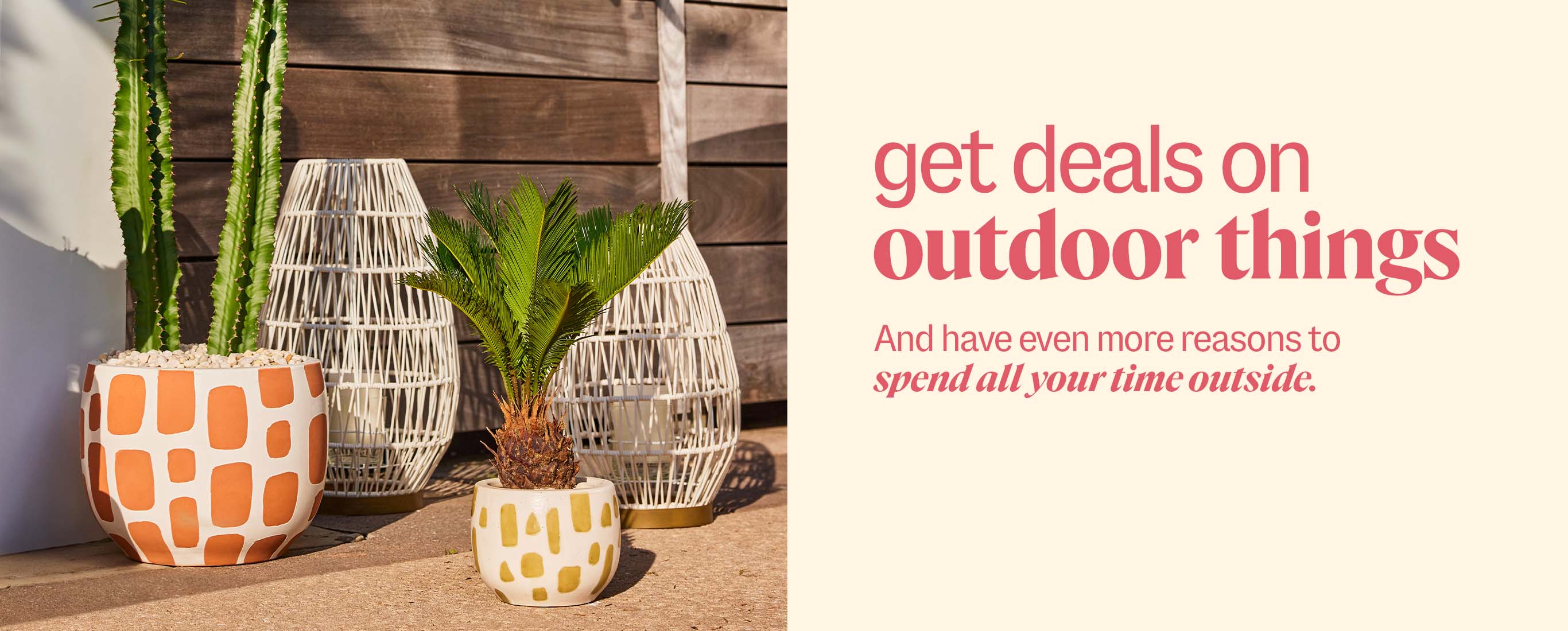 get deals on outdoor things. And have even more reasons to spend all your time outside.