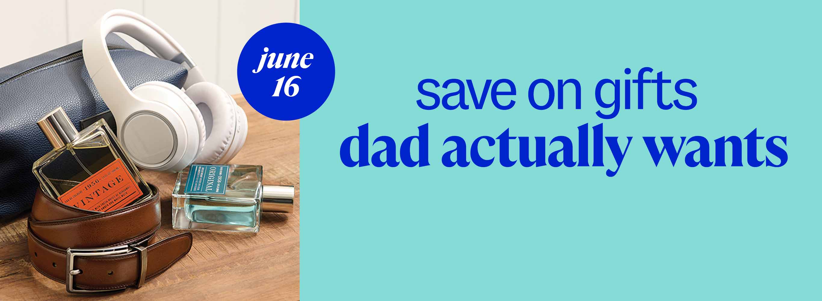 save on gifts dad actually wants. june 16.