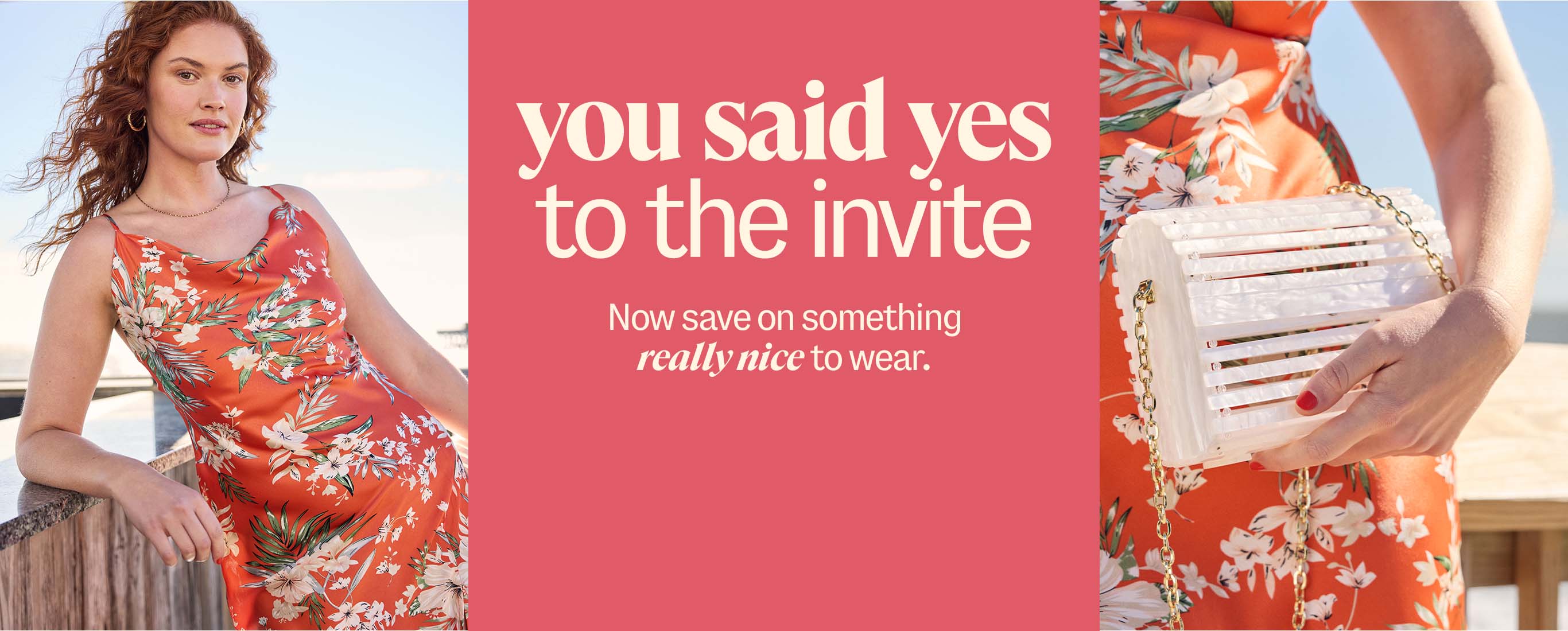 you said yes to the invite. Now save on something really nice to wear.