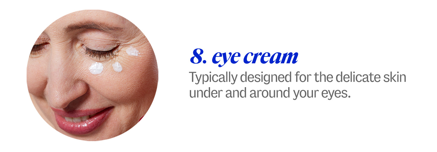 8 eye cream. Typically designed for the delicate skin under and around your eyes. 