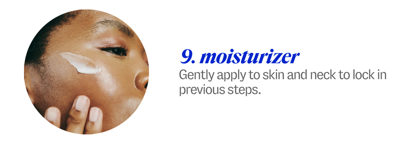 9 moisturizer. Gently apply to skin and neck to lock in previous steps.