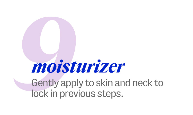 9 moisturizer. Gently apply to skin and neck to lock in previous steps.