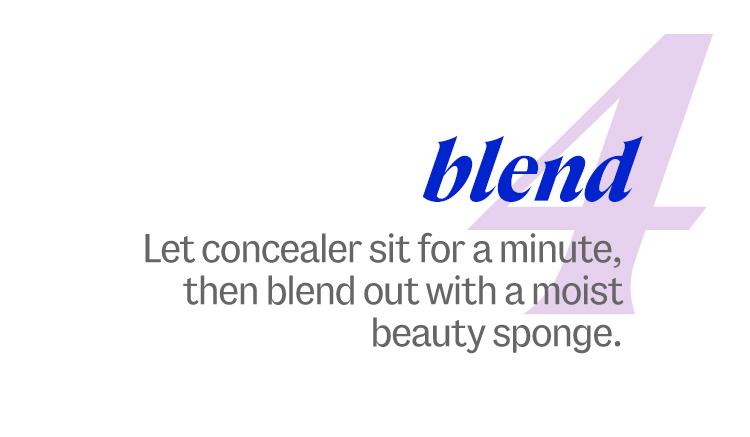 4. blend. Let concealer sit for a minute, then blend out with a moist beauty sponge.