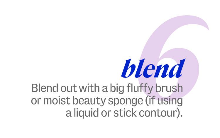 6. blend. Blend out with a big fluffy brush or moist beauty sponge (if using a liquid or stick contour).