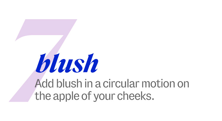 7. blush. Add blush in a circular motion on the apple of your cheeks.