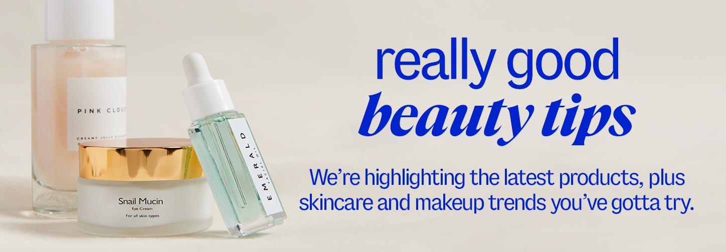 really good beauty tips. We’re highlighting the latest products, plus skincare and makeup trends you’ve gotta try.