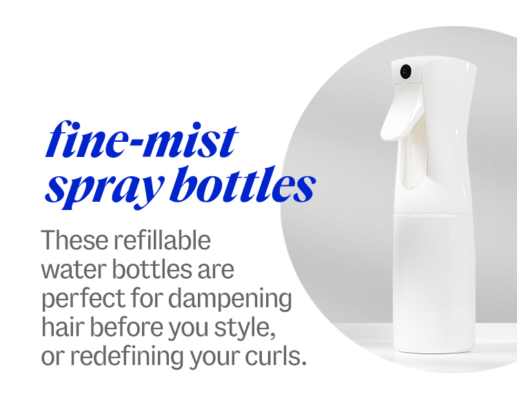 fine-mist spray bottles. These refillable water bottles are perfect for dampening hair before you style, or redefining your curls.