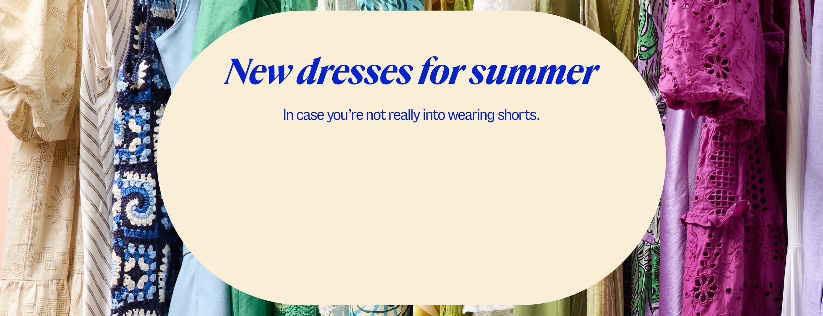New dresses for summer. In case you're not really into wearing shorts.