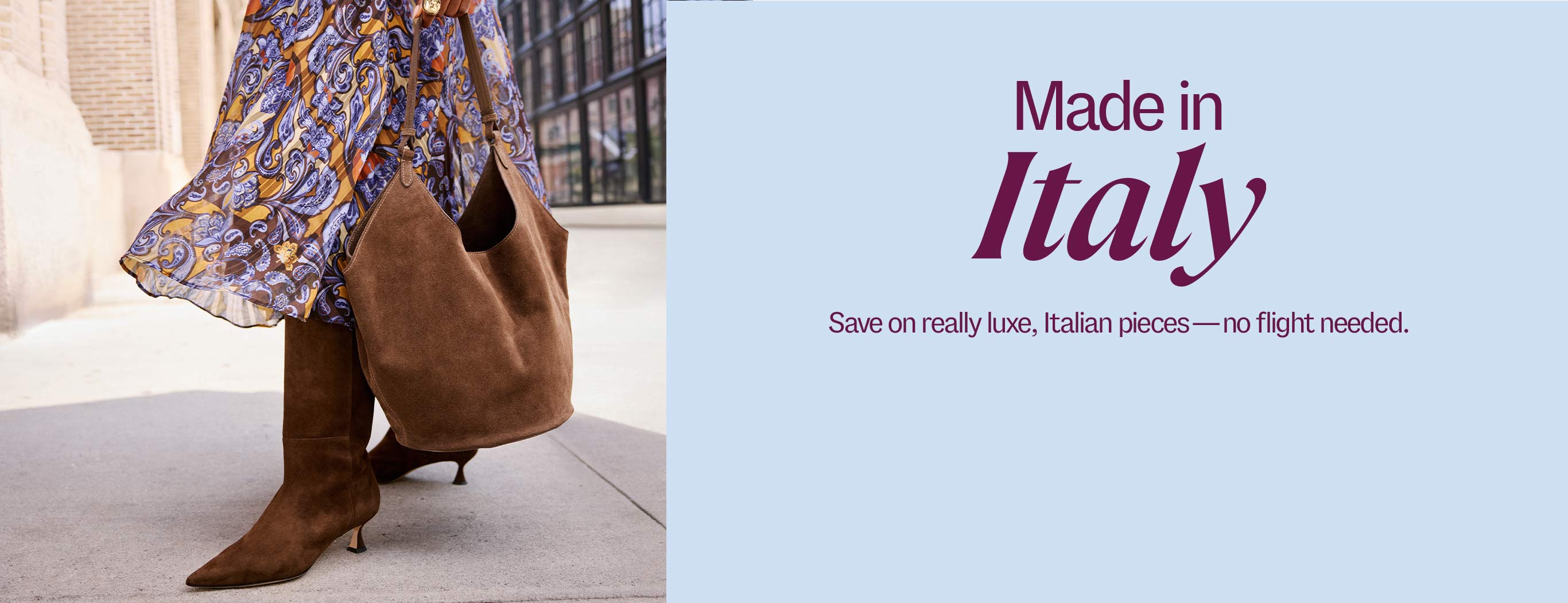 Made in Italy. Save on really luxe, Italian pieces—no flight needed.