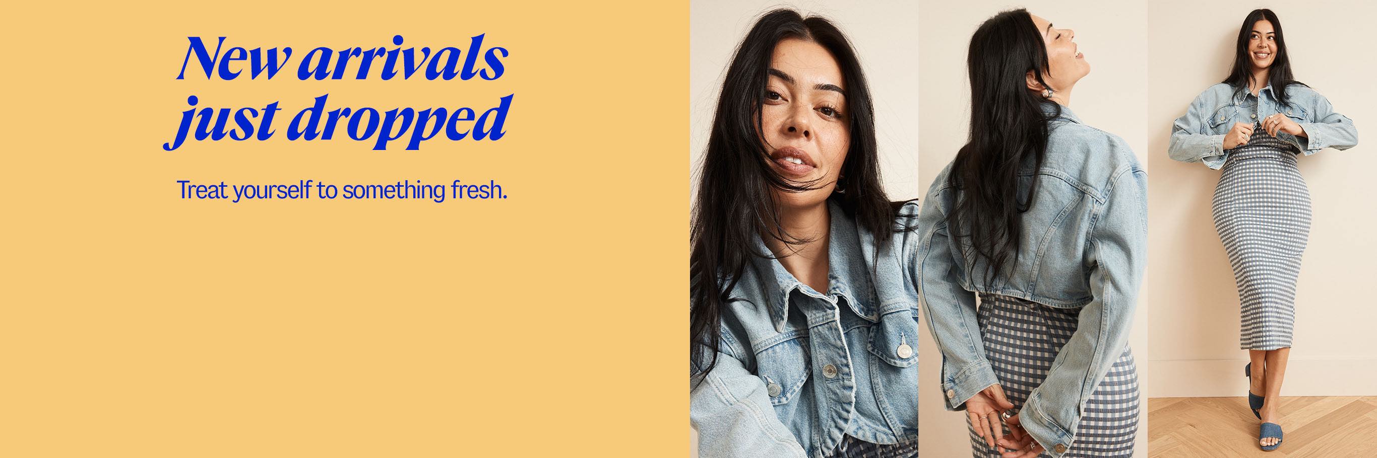 New arrivals just dropped. Treat yourself to something fresh.