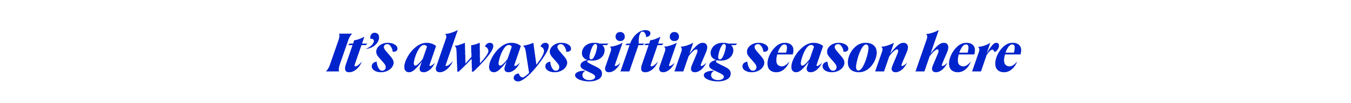 It's always gifting season here