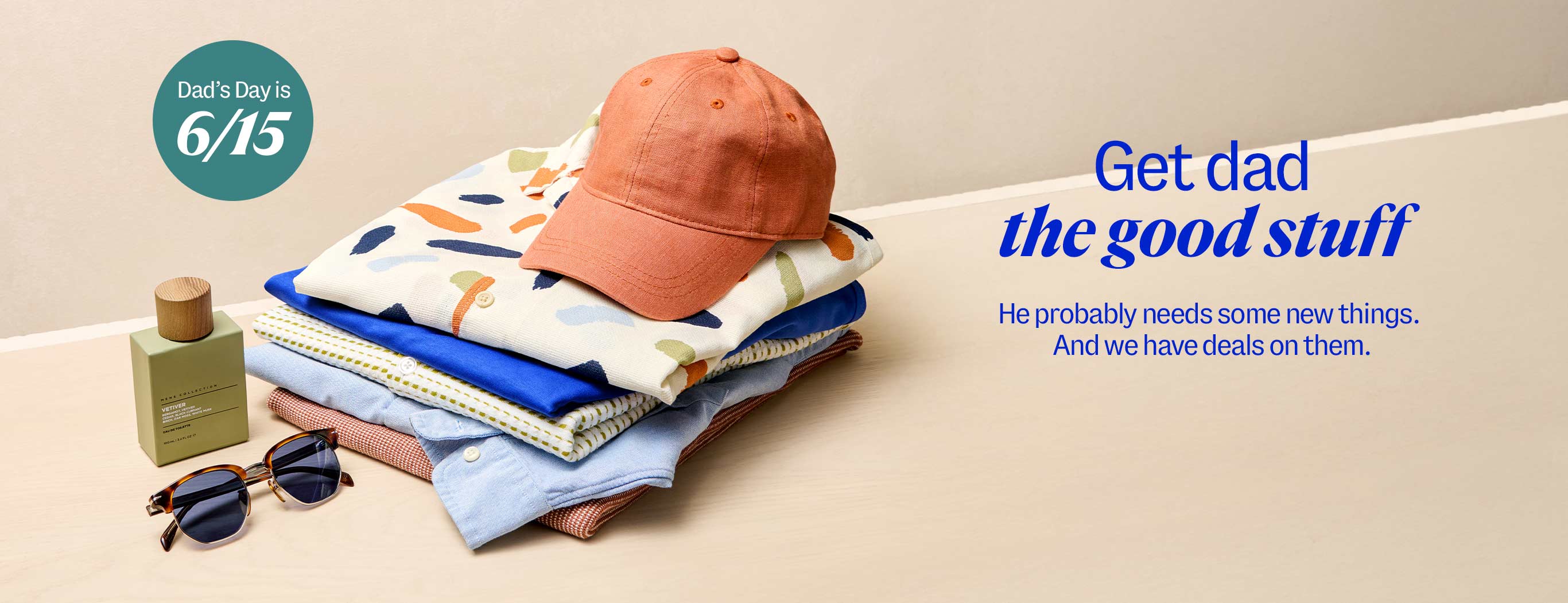 Dad's Day is 6/15. Get dad the good stuff. He probably needs some new things. And we have deals on them.