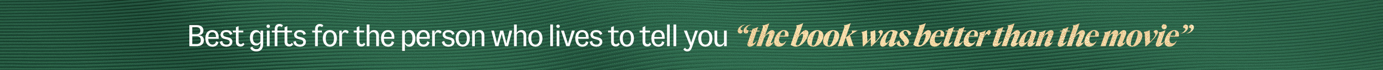 Best gifts for the person who lives to tell you the book was better than the movie