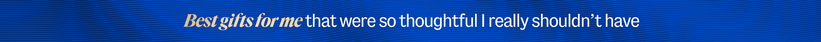 Best gifts for me that were so thoughtful I really shouldn't have