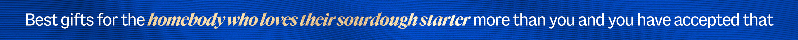 Best gifts for the homebody who loves their sourdough starter more than you and you have accepted that