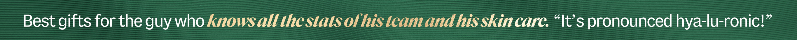 Best gifts for the guy who knows all the stats of his team and his skin care. It's pronounced hya-lu-ronic!