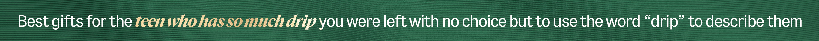 Best gifts for the teen who has so much drip you were left with no choice but to use the word drip to describe them