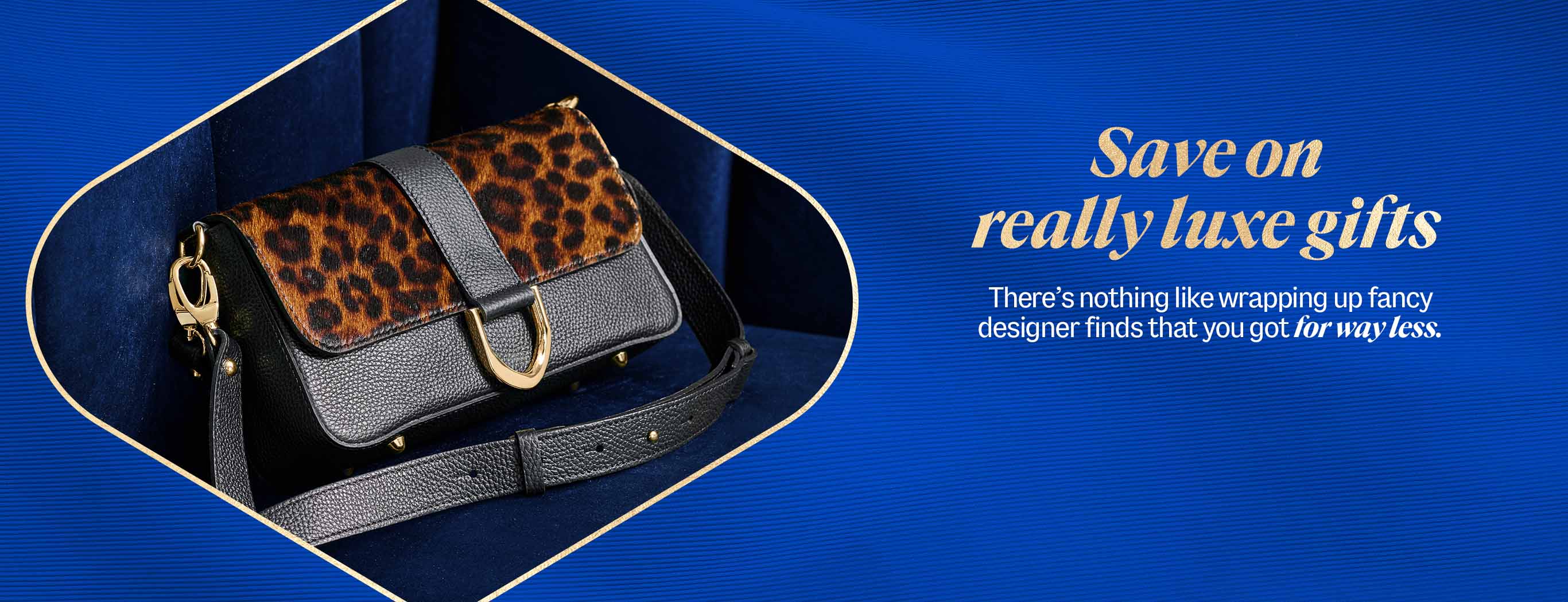 Save on really luxe gifts. There's nothing like wrapping up fancy designer finds that you got for way less.