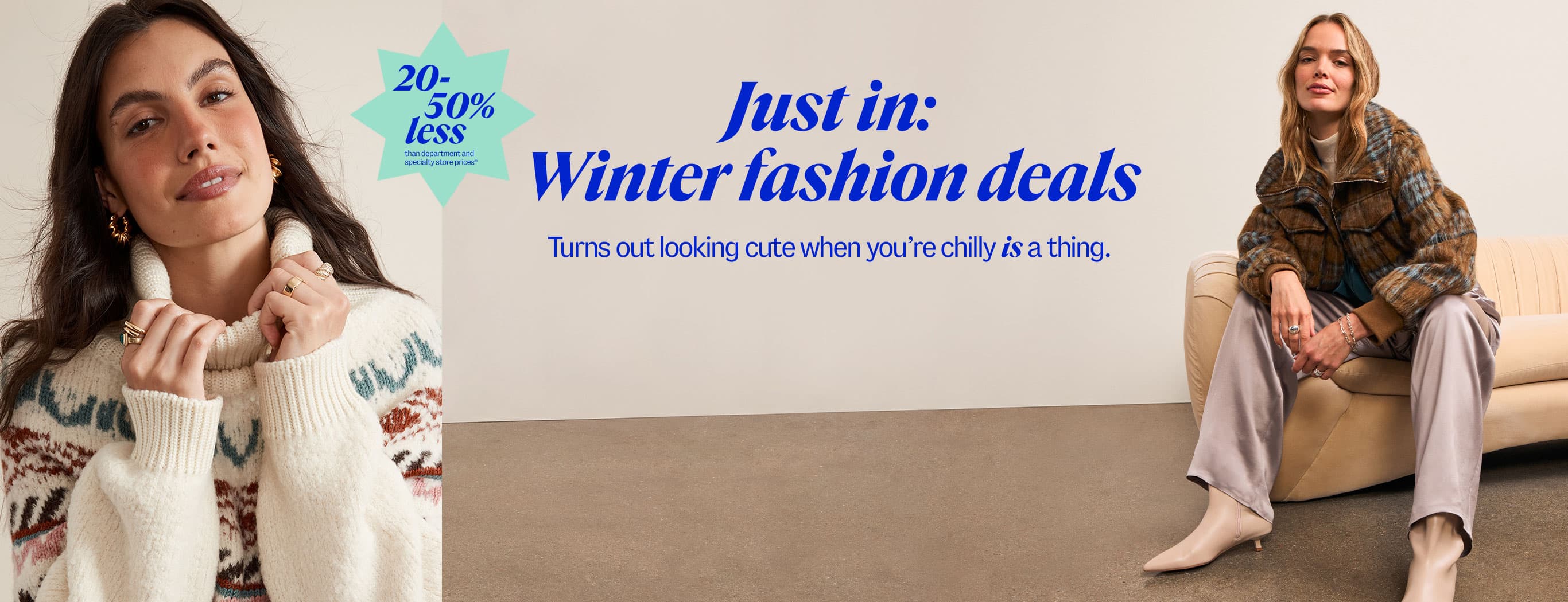 Just in: Winter fashion deals. Turns out looking cute when you’re chilly is a thing. 20-50% less than department and specialty store prices*