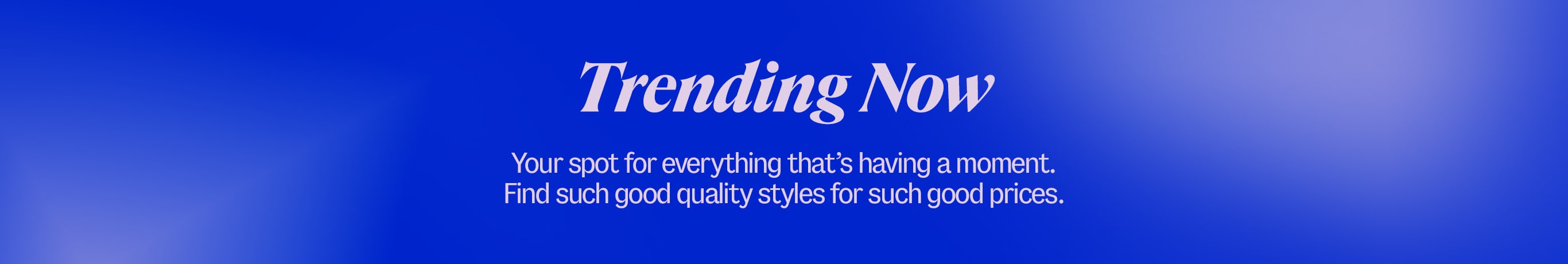 Trending Now. Your spot for everything thatâs having a moment. Find such good quality styles for such good prices.