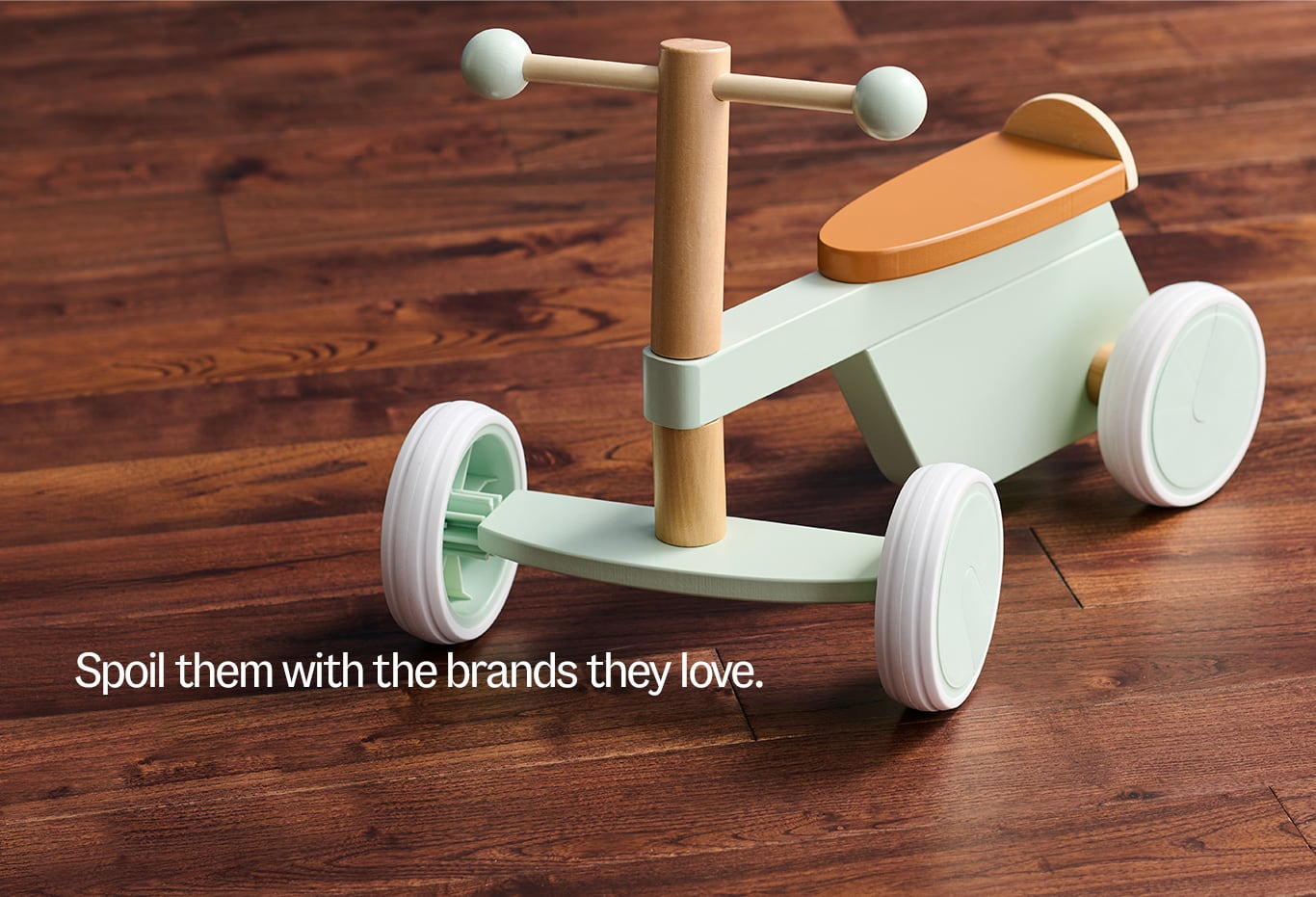 Spoil them with the brands they love.