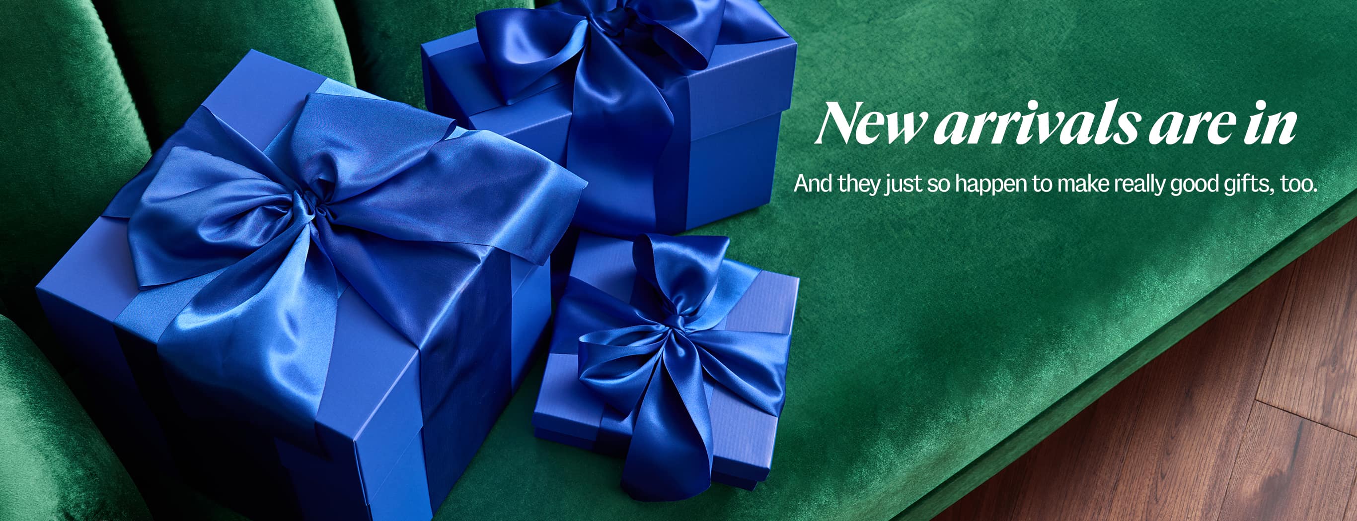 New arrivals are in. And they just so happen to make really good gifts, too.