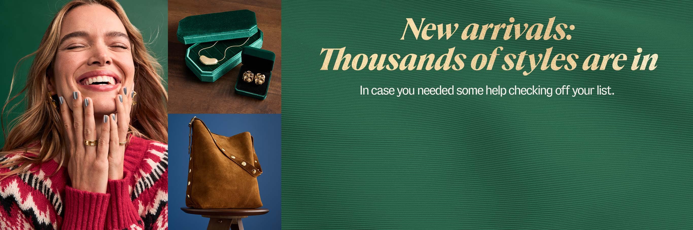 New arrivals: Thousands of styles are in. In case you needed some help checking off your list.