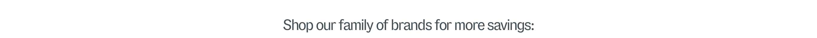 Shop our family of brands for more savings: