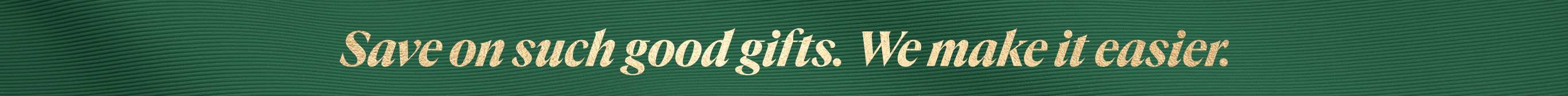 Save on such good gifts. We make it easier.