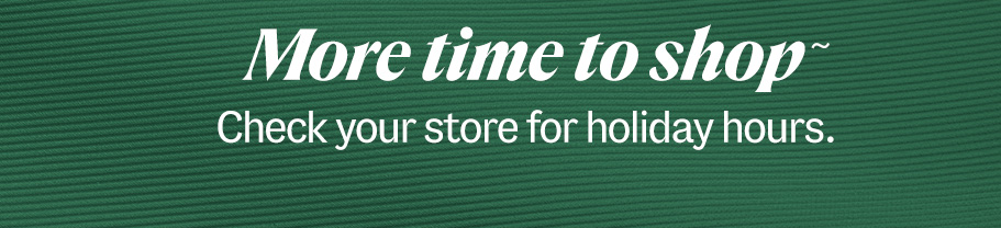 More time to shop~. Check your store for holiday hours.