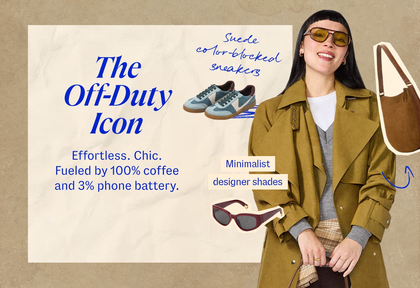 The Off-Duty Icon. Effortless. Chic. Fueled by 100% coffee and 3% phone battery. Collage featuring woman in an olive trench coat beside a suede bucket bag, suede color-blocked sneakers, and sunglasses