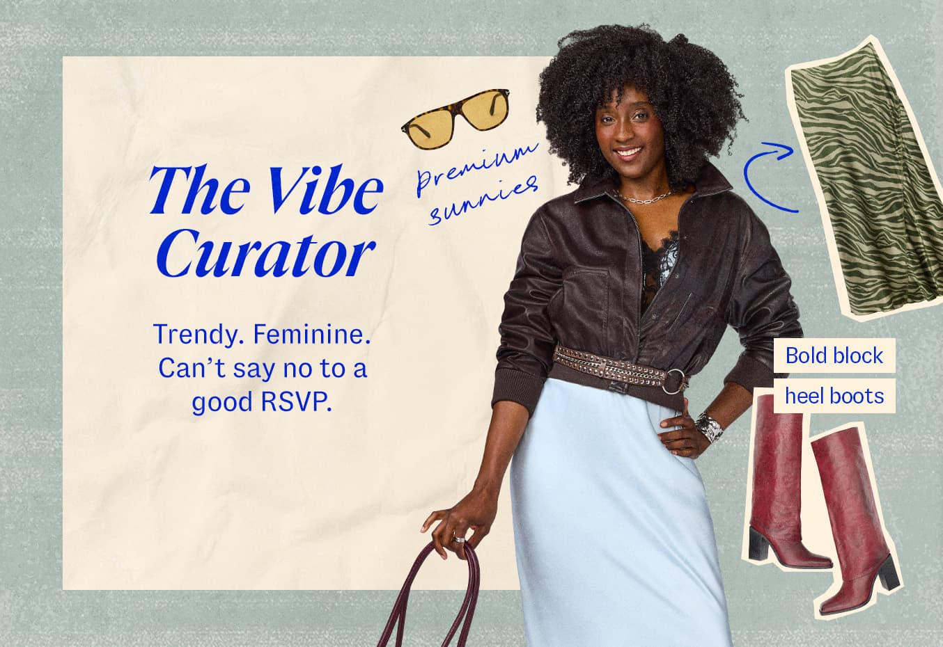 The Vibe Curator. Trendy. Feminine. Canât say no to a good RSVP. Collage featuring woman in black jacket over a light silk dress, premium sunglasses, bold block heal boots and animal print skirt.