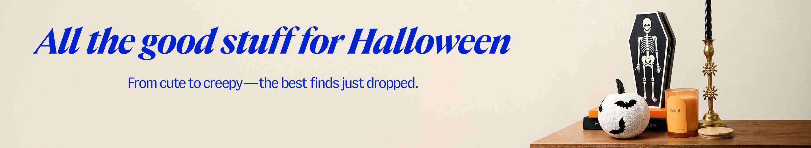 All the good stuff for Halloween. From cute to creepy—the best finds just dropped.