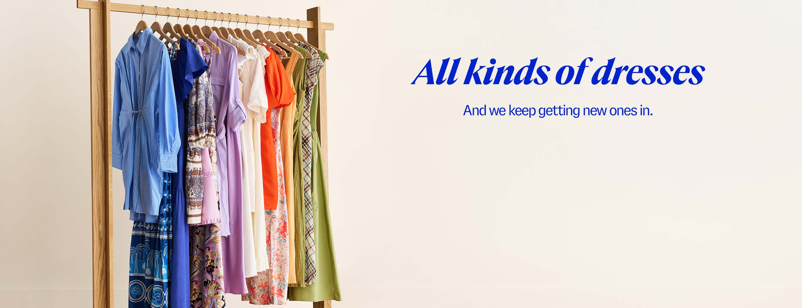 All kinds of dresses. And we keep getting new ones in.