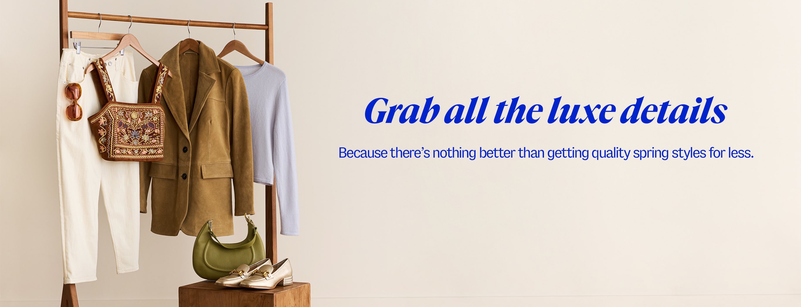 grab all the luxe details. Because there's nothing better than getting quality spring styles for less.
