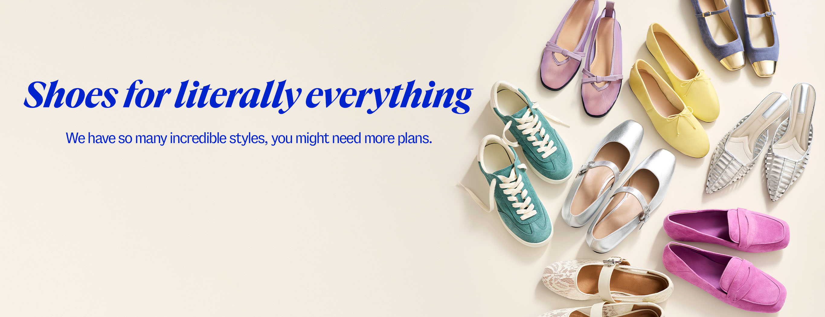 Shoes for literally everything. We have so many incredible styles, you might need more plans.