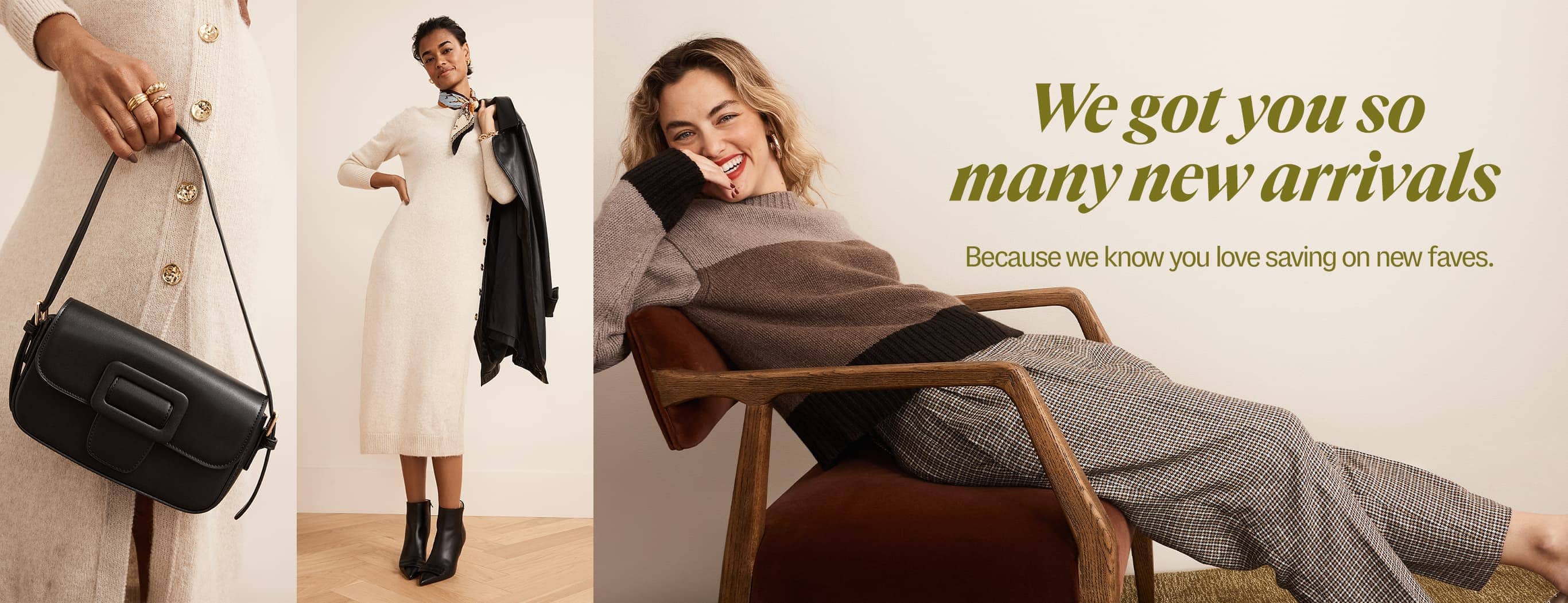We got you so many new arrivals. Because we know you love saving on new faves.
