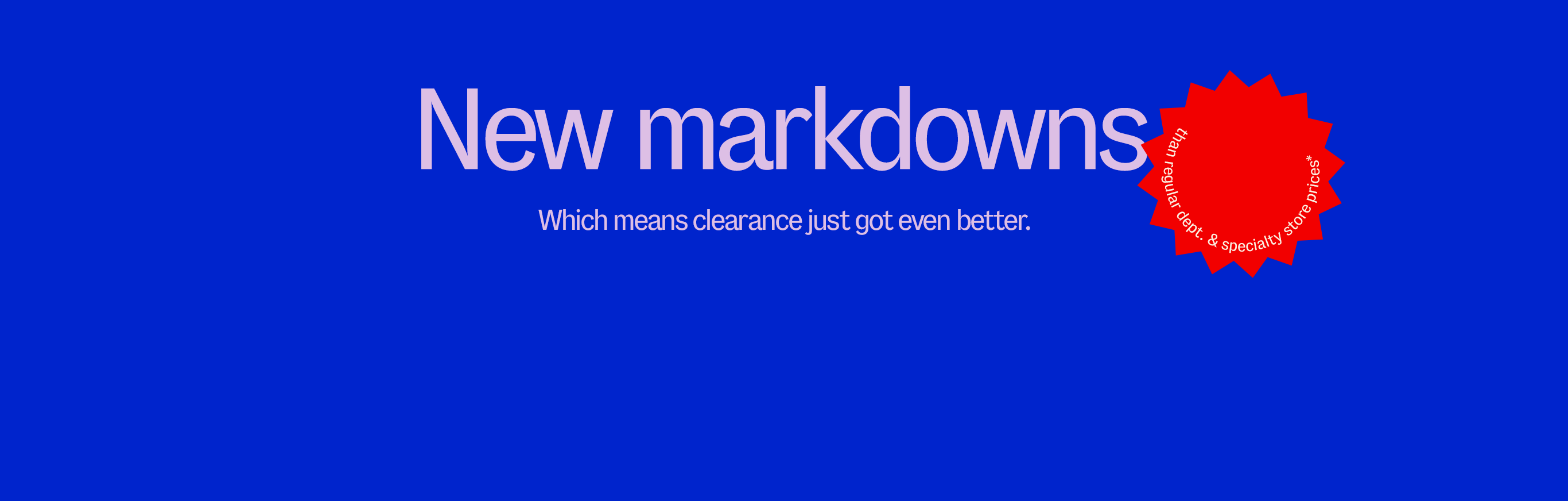 New Markdowns. Which means clearance just got even better.