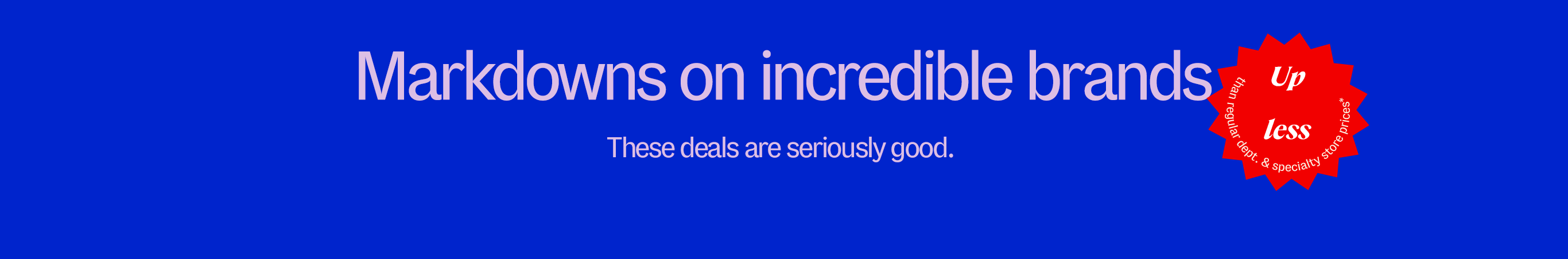 Markdowns on incredible brands. These deals are seriously good.