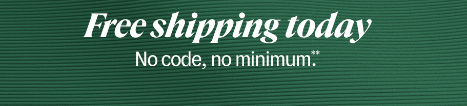 Free shipping today. No code, no minimum**