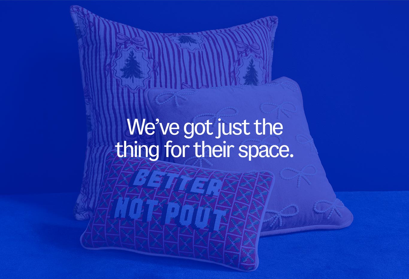 Weâve got just the thing for their space.