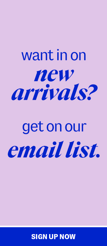 New Arrivals? Get on our email list