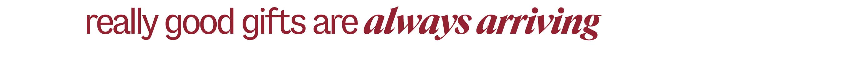 really good gifts are always arriving