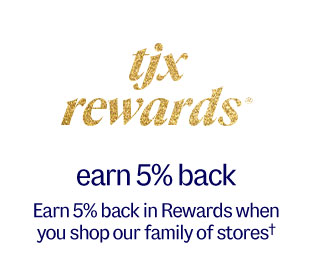 TJX Rewards. Earn 5% back in Rewards when you shop our family of stores.